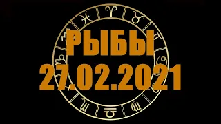 Гороскоп на 27.02.2021 РЫБЫ