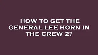 How to get the general lee horn in the crew 2?