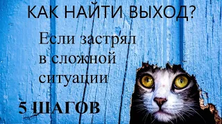 КАК НАЙТИ ВЫХОД ИЗ СЛОЖНОЙ СИТУАЦИИ? Что делать, если застрял?