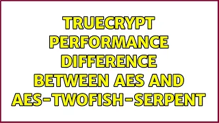 Truecrypt performance difference between AES and AES-Twofish-Serpent