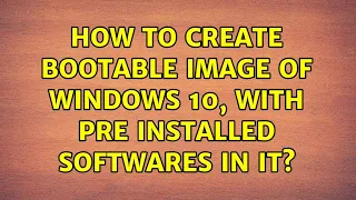 How to create bootable image of Windows 10, with pre installed softwares in it? (3 Solutions!!)