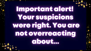 Important alert! Your suspicions were right...You are not overreacting about...Universe message