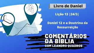 Terça 24/03 - Daniel 12 e a Doutrina da Ressurreição - L 13 - Comentários da Bíblia Leandro Quadros