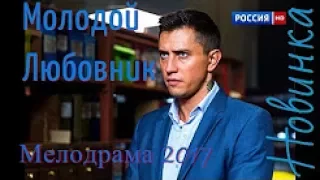 МОЛОДОЙ ЛЮБОВНИК   МЕЛОДРАМЫ 2017 РУССКИЕ ФИЛЬМЫ НОВИНКИ HD