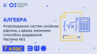 7 клас. Алгебра. Розв'язування систем лінійних рівнянь з двома змінними способом додавання. Част. №1