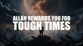 ALLAH WILL REWARD YOU FOR YOUR TOUGH TIMES, DON’T WORRY