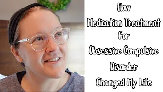 HOW MEDICATION TREATMENT FOR OBSESSIVE COMPULSIVE DISORDER CHANGED MY LIFE | MY LIFE WITH OCD