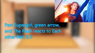 Past Supergirl, green arrow, and The Flash reacts to Each other Part 3/5