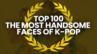 TOP 100 – The Most Handsome Faces Of K-POP