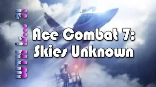 WTH is… Ace Combat 7: Skies Unknown ?!