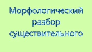 Морфологический разбор существительного. Как выполнить морфологический разбор?