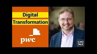 What is digital transformation? PwC Chief Digital Officer Explains. (CXOTalk #362)