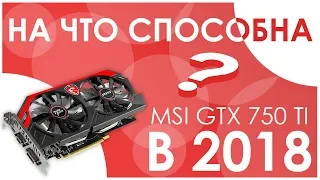 🎲 MSI GTX 750 TI - НА ЧТО СПОСОБНА В 2018 | ТЕСТЫ В ИГРАХ