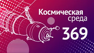 Космическая среда № 369 // Союз МС-21, Союз-5, телескоп ART-XC,