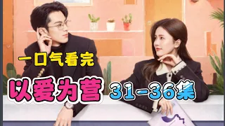 大结局来啦~真的太甜了！一口气看完【以爱为营】31-36集