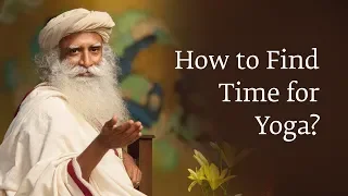 How to Find Time for Yoga? - Sadhguru