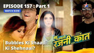 बहू हमारी रजनी_कांत | Bubbles Ki Shaadi Ki Shehnaai? | Episode - 157 Part - 1 #starbharat