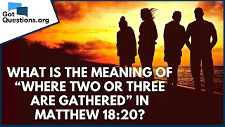 What is the meaning of “where two or three are gathered” in Matthew 18:20? | GotQuestions.org