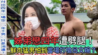 【精華版】姊弟戀四年遭劈腿！鮮肉猛男怕到當場打槍呂文婉？