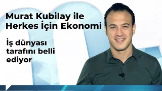 Murat Kubilay ile Herkes İçin Ekonomi (104): İş dünyası tarafını belli ediyor