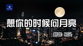 《想你的时候问月亮》- 石头 Xiang Ni De Shi Hou Wen Yue Liang 想你的時候問月亮Xiǎng nǐ de shíhòu wèn yuèliàng