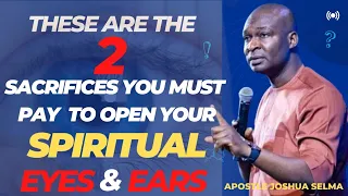 2 SACRIFICES YOU MUST PAY TO OPEN YOUR SPIRITUAL EYES AND EARS || APOSTLE JOSHUA SELMA