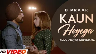 KAUN HOYEGA - B Praak (HD Video) Ammy Virk | Sargun Mehta | Latest Punjabi Songs 2024