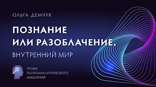 "Познание или разоблачение? Внутренний мир". Уроки психоаналитического мышления. Ольга Демчук