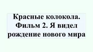 Красные колокола. Фильм 2. Я видел рождение нового мира