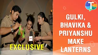 Maddam Sir’s Gulki Joshi, Bhavika Sharma and Priyanshu Singh make Lanterns for Diwali | Exclusive