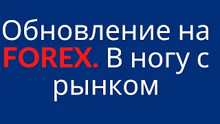 ОБНОВЛЕНИЕ НА FOREX. В НОГУ С РЫНКОМ