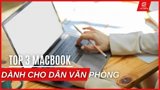 Top 3 mẫu Macbook phù hợp và tốt nhất dành cho dân văn phòng năm 2023