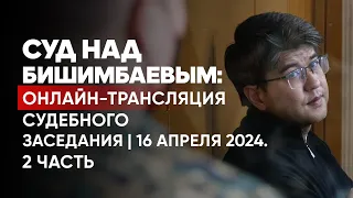 Суд над Бишимбаевым: онлайн-трансляция судебного заседания | Прямой эфир. 16 апреля 2024. 2 часть