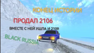 КОНЕЦ ИСТОРИИ | продал 2106 и 2109 | BLACK RUSSIA