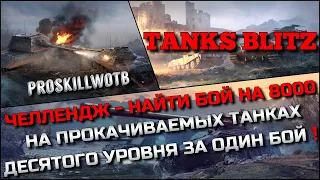 🔴Tanks Blitz ЧЕЛЛЕНДЖ - НАЙТИ БОЙ НА 8000 НА ПРОКАЧИВАЕМЫХ ТАНКАХ ДЕСЯТОГО УРОВНЯ ЗА ОДИН БОЙ❗️