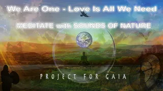 Project For Gaia - We Are One - Love Is All We Need - MEDITATE with SOUNDS OF NATURE