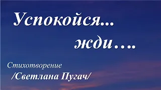 Успокойся... жди... /стихотворение Светланы Пугач/