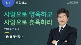 복음장로교회 | 이광형 담임목사 | 2024/05/05 | 주일 | 사랑으로 양육하고 사랑으로 훈육하라 | 에베소서 6:4