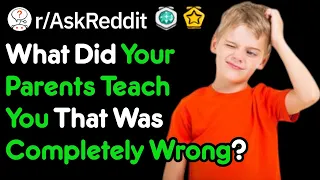What Did Your Parents Teach You That Was Completely Wrong? (r/AskReddit)