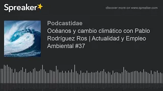 Océanos y cambio climático con Pablo Rodríguez Ros | Actualidad y Empleo Ambiental #37