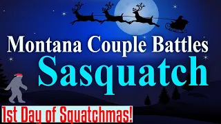 The 1st Day of Squatchmas! Couple Battle Squatch in Montana and another couple sees one in New York