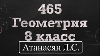 ГДЗ по геометрии | Номер 465 Геометрия 8 класс Атанасян Л.С. | Подробный разбор