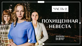 ПОХИЩЕННАЯ НЕВЕСТА. Часть 2 | ИНТЕРЕСНЫЕ ФИЛЬМЫ | КИНО 2022 | УКРАИНСКИЕ СЕРИАЛЫ 2022