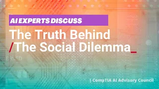 AI Experts Discuss the Truth Behind "The Social Dilemma" | CompTIA AI Advisory Council