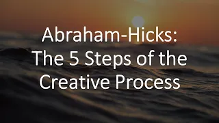 Abraham-Hicks: The 5 Steps of the Creative Process