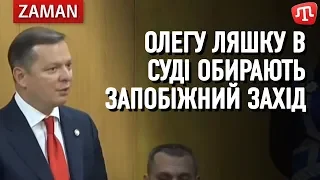 Олегу Ляшку обирають у Бориспільському суді запобіжний захід