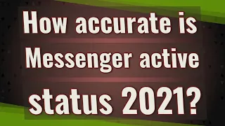 How accurate is Messenger active status 2021?