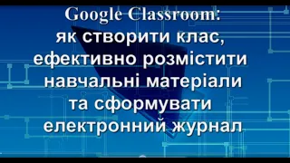 Google Classroom: як створити клас, розмістити навчальні матеріали та сформувати електронний журнал