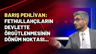 Barış Pehlivan: Fethullahçıların devlette örgütlenmesinin dönüm noktası...