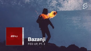 Bazanji - Fed Up, Pt. 2